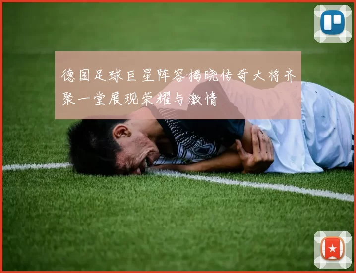 德国足球巨星阵容揭晓传奇大将齐聚一堂展现荣耀与激情