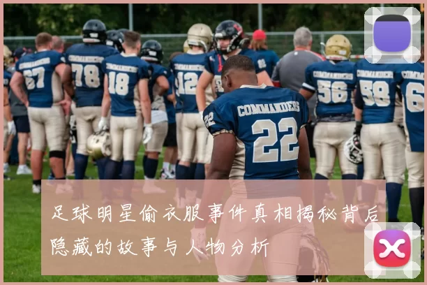足球明星偷衣服事件真相揭秘背后隐藏的故事与人物分析
