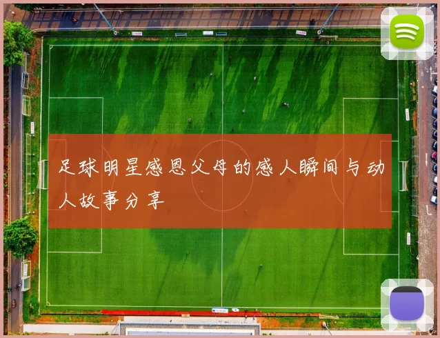 足球明星感恩父母的感人瞬间与动人故事分享