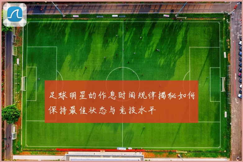 足球明星的作息时间规律揭秘如何保持最佳状态与竞技水平