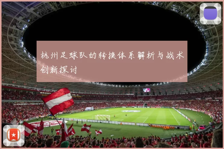 杭州足球队的转换体系解析与战术创新探讨