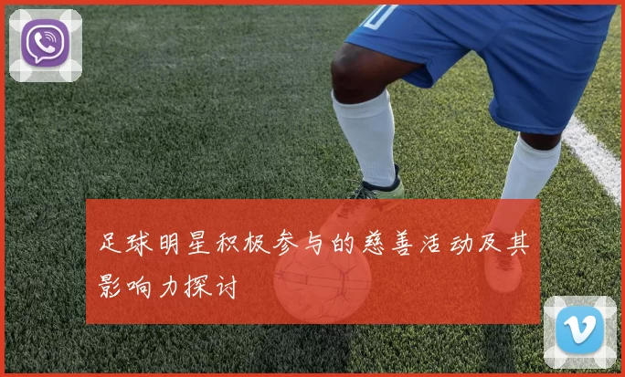 足球明星积极参与的慈善活动及其影响力探讨