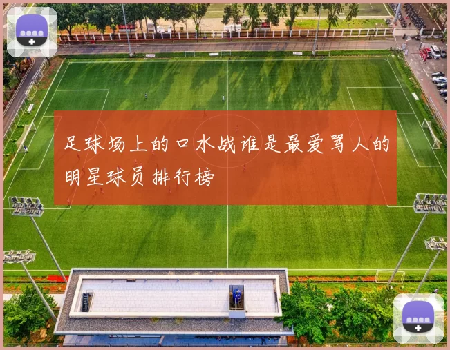 足球场上的口水战谁是最爱骂人的明星球员排行榜