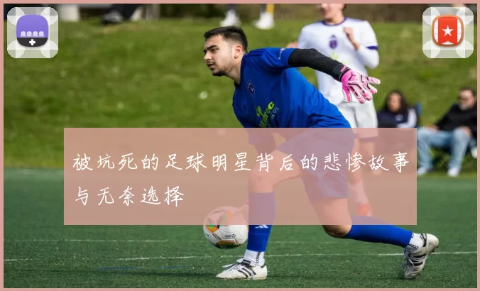 被坑死的足球明星背后的悲惨故事与无奈选择