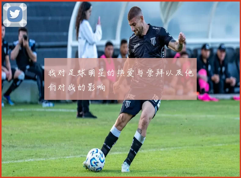 我对足球明星的热爱与崇拜以及他们对我的影响