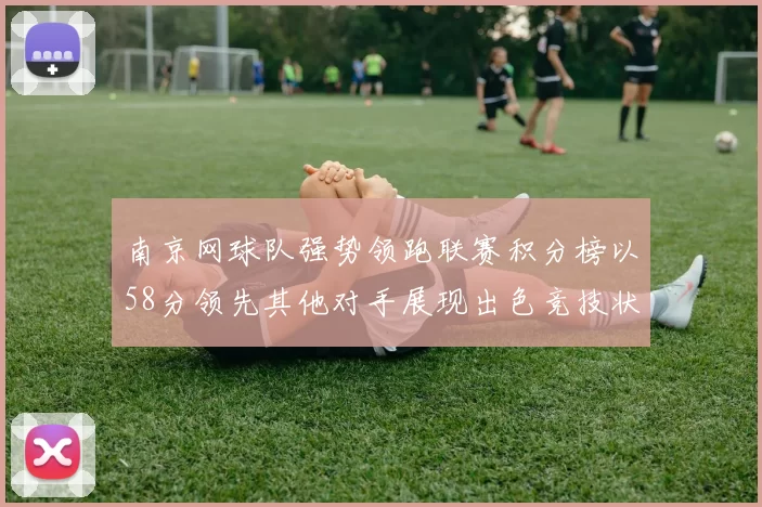 南京网球队强势领跑联赛积分榜以58分领先其他对手展现出色竞技状态