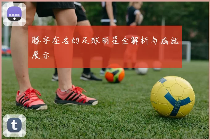 滕字在名的足球明星全解析与成就展示