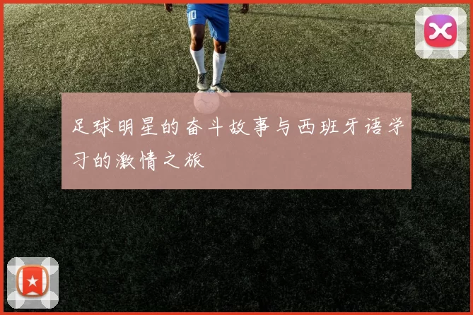足球明星的奋斗故事与西班牙语学习的激情之旅