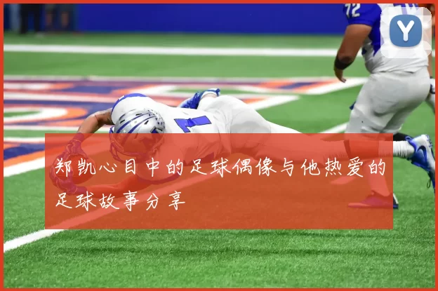 郑凯心目中的足球偶像与他热爱的足球故事分享