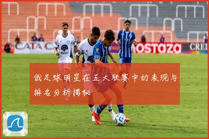 俄足球明星在五大联赛中的表现与排名分析揭秘