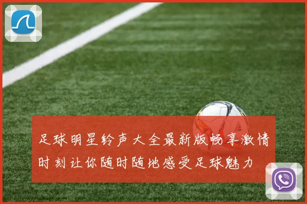 足球明星铃声大全最新版畅享激情时刻让你随时随地感受足球魅力