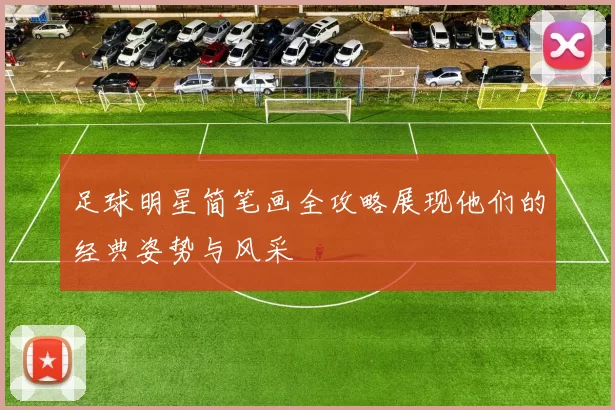 足球明星简笔画全攻略展现他们的经典姿势与风采
