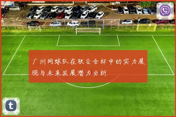 广州网球队在联合会杯中的实力展现与未来发展潜力分析