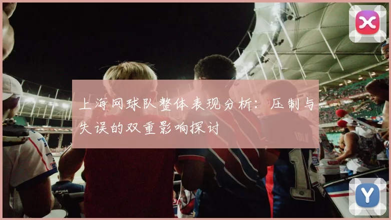 上海网球队整体表现分析：压制与失误的双重影响探讨