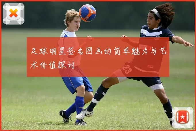 足球明星签名图画的简单魅力与艺术价值探讨