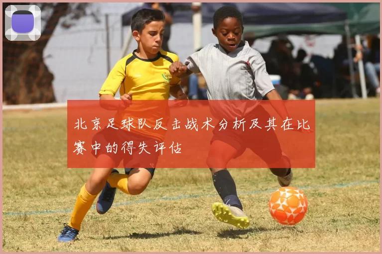 北京足球队反击战术分析及其在比赛中的得失评估