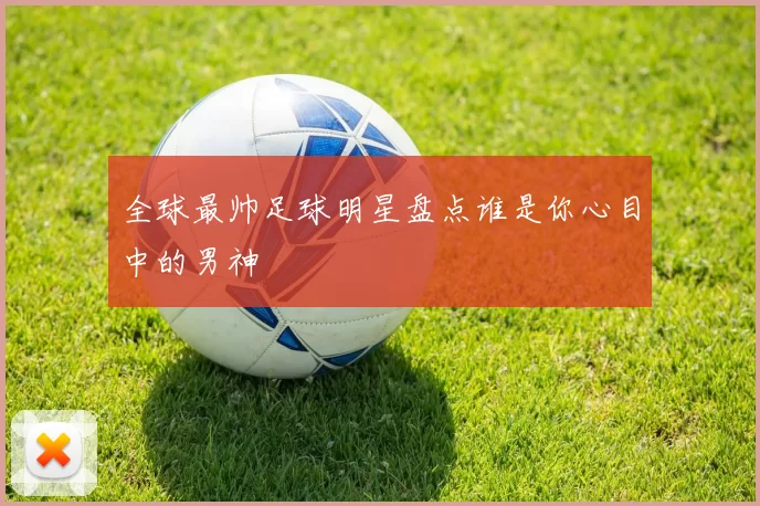 全球最帅足球明星盘点谁是你心目中的男神
