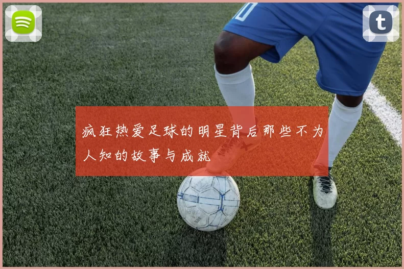 疯狂热爱足球的明星背后那些不为人知的故事与成就