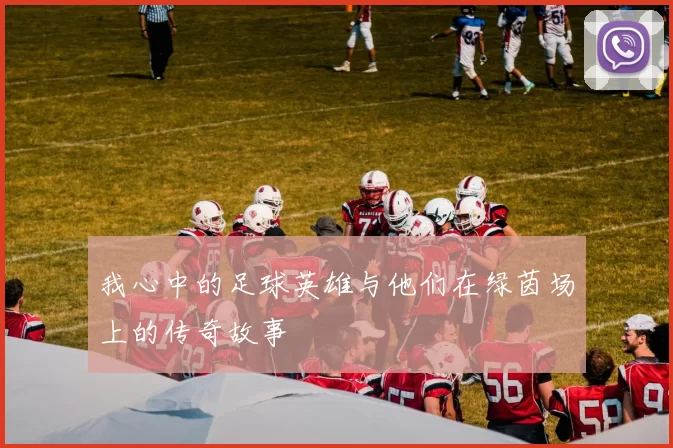 我心中的足球英雄与他们在绿茵场上的传奇故事