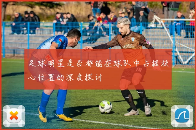 足球明星是否都能在球队中占据核心位置的深度探讨