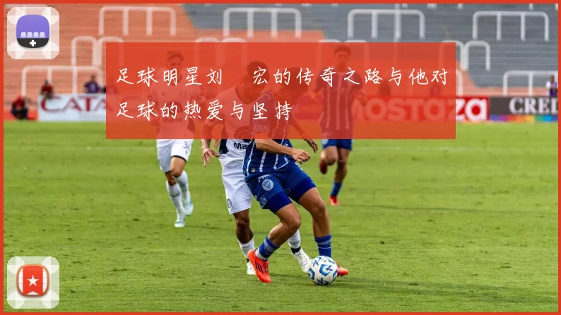 足球明星刘畊宏的传奇之路与他对足球的热爱与坚持
