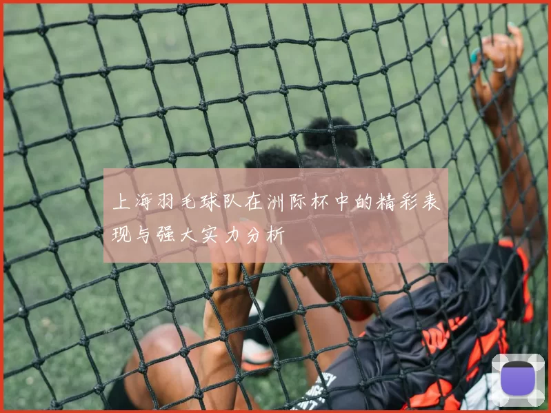 上海羽毛球队在洲际杯中的精彩表现与强大实力分析