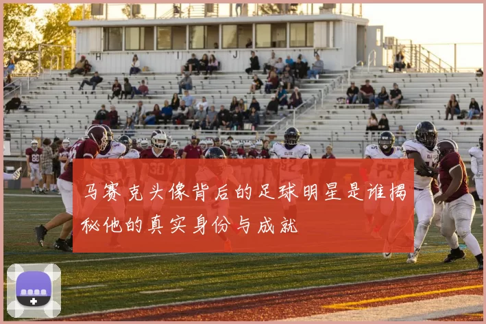 马赛克头像背后的足球明星是谁揭秘他的真实身份与成就